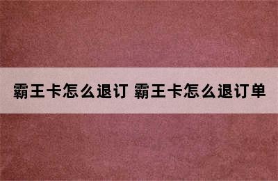 霸王卡怎么退订 霸王卡怎么退订单